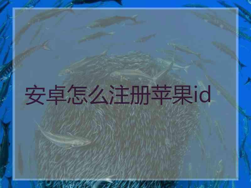 安卓怎么注册苹果id 安卓怎么注册苹果id