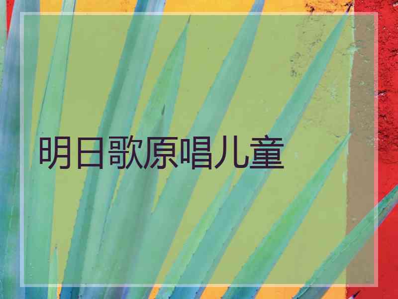 明日歌原唱儿童 明日歌原唱儿童