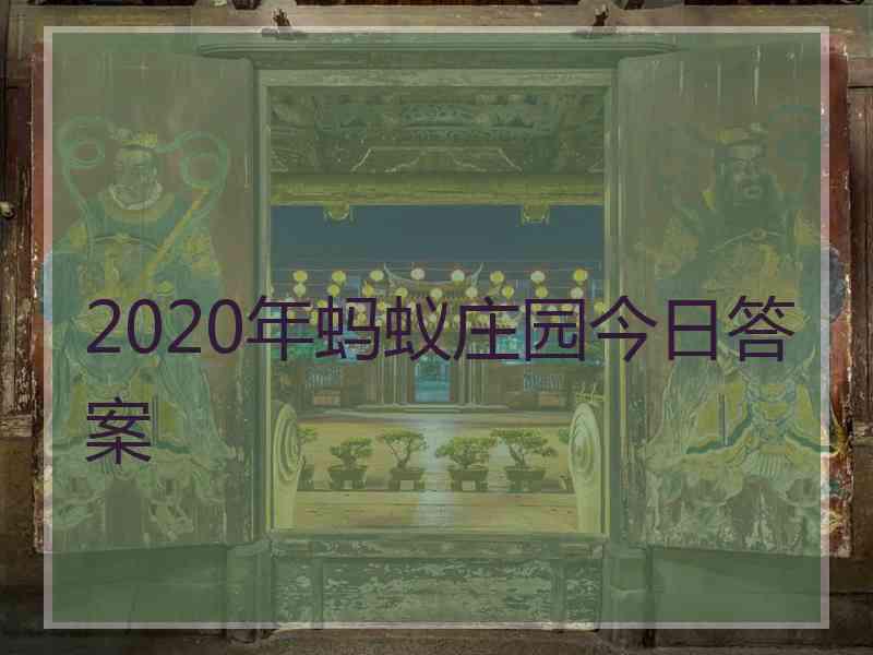 2020年蚂蚁庄园今日答案 2020年蚂蚁庄园今日答案