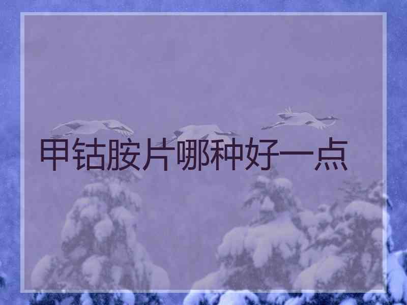 甲钴胺片哪种好一点 甲钴胺片哪种好一点