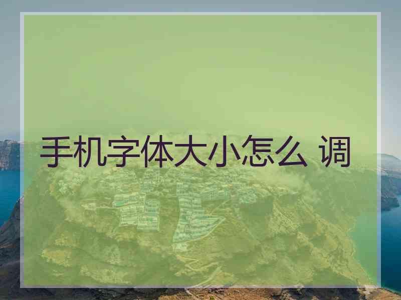 手机字体大小怎么 调 手机字体大小怎么 调