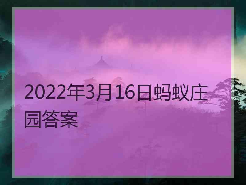 2022年3月16日蚂蚁庄园答案 2022年3月16日蚂蚁庄园答案