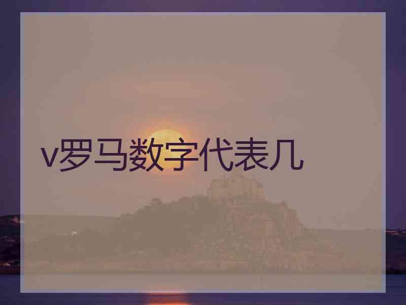 v罗马数字代表几 v罗马数字代表几