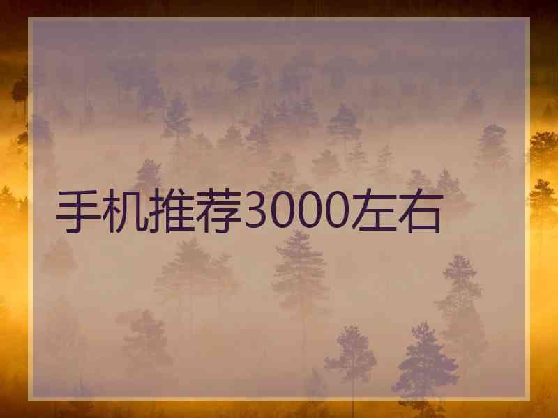 手机推荐3000左右 手机推荐3000左右