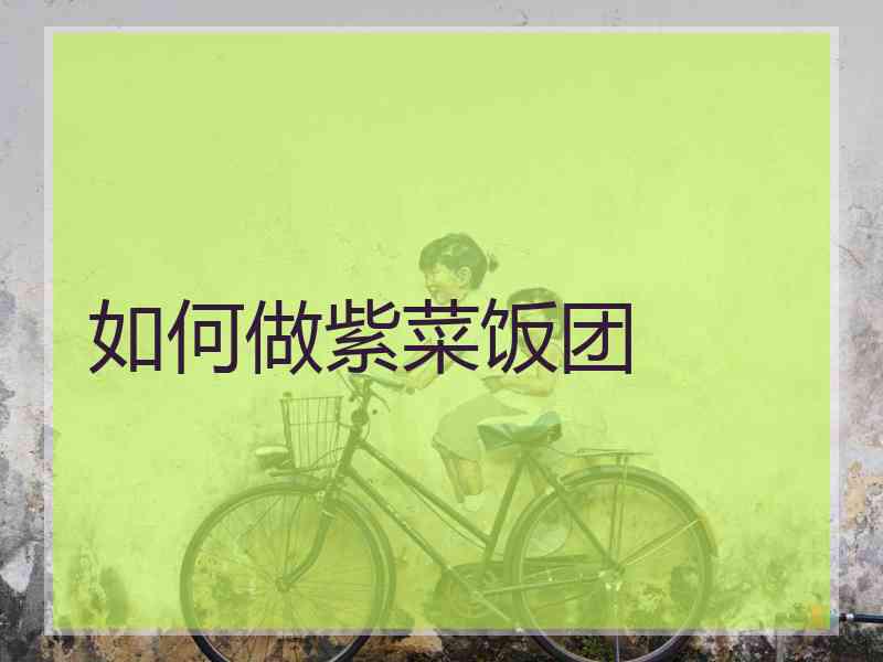 如何做紫菜饭团 如何做紫菜饭团