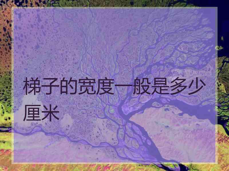 梯子的宽度一般是多少厘米 梯子的宽度一般是多少厘米