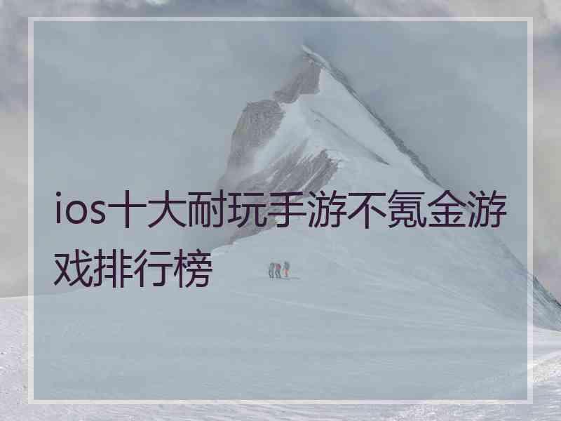 ios十大耐玩手游不氪金游戏排行榜 ios十大耐玩手游不氪金游戏排行榜
