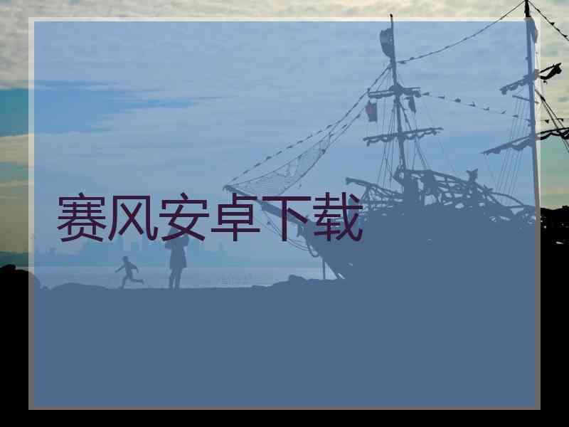 赛风安卓下载 赛风安卓下载
