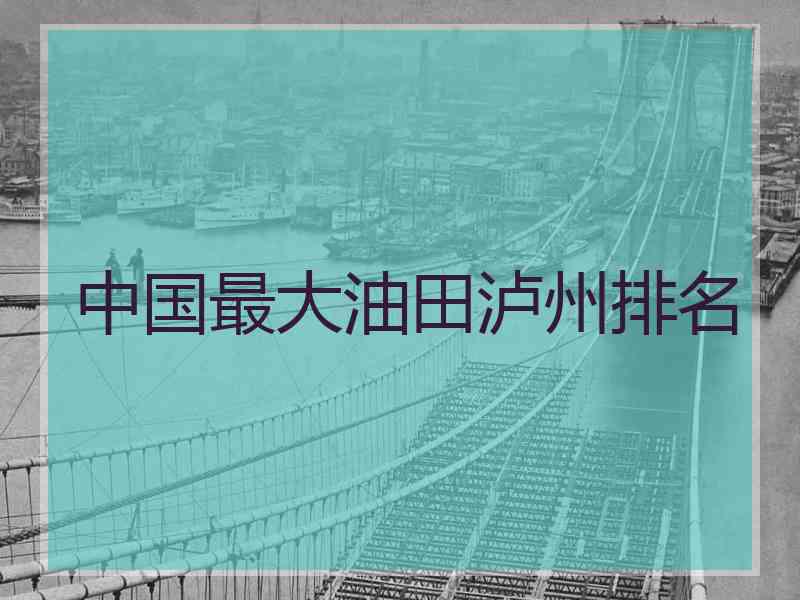 中国最大油田泸州排名 中国最大油田泸州排名
