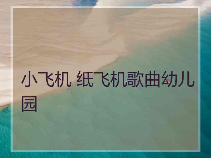 小飞机 纸飞机歌曲幼儿园 小飞机 纸飞机歌曲幼儿园