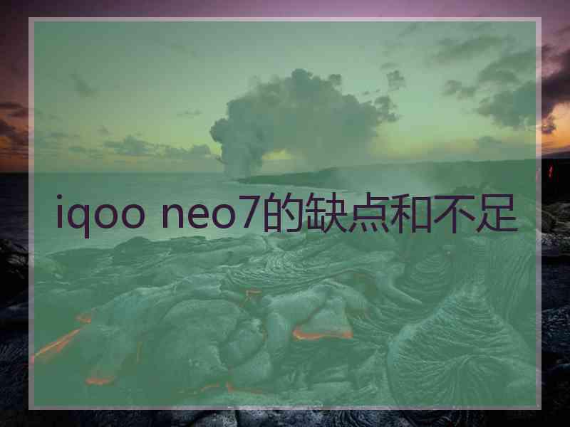 iqoo neo7的缺点和不足 iqoo neo7的缺点和不足