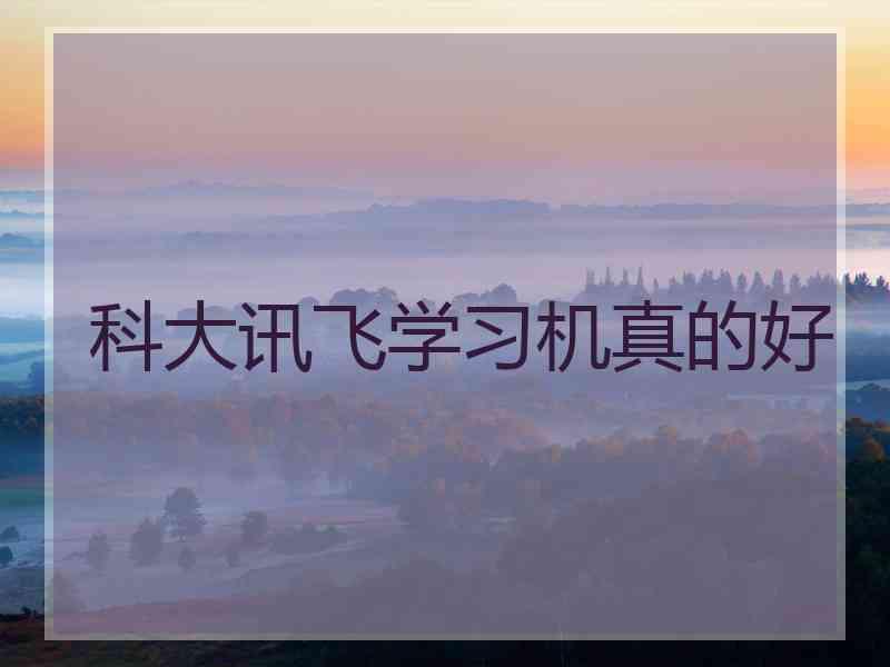 科大讯飞学习机真的好 科大讯飞学习机真的好