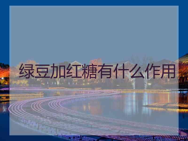 绿豆加红糖有什么作用 绿豆加红糖有什么作用