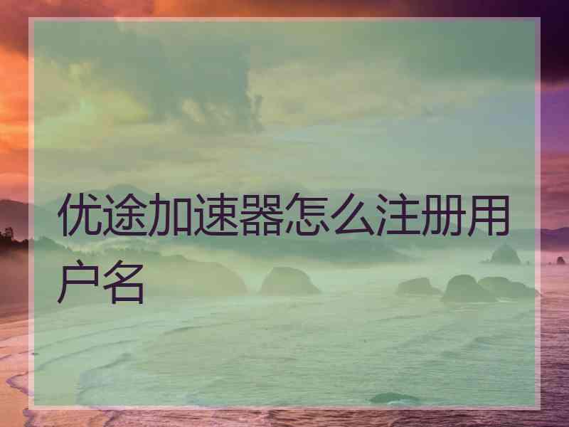 优途加速器怎么注册用户名 优途加速器怎么注册用户名