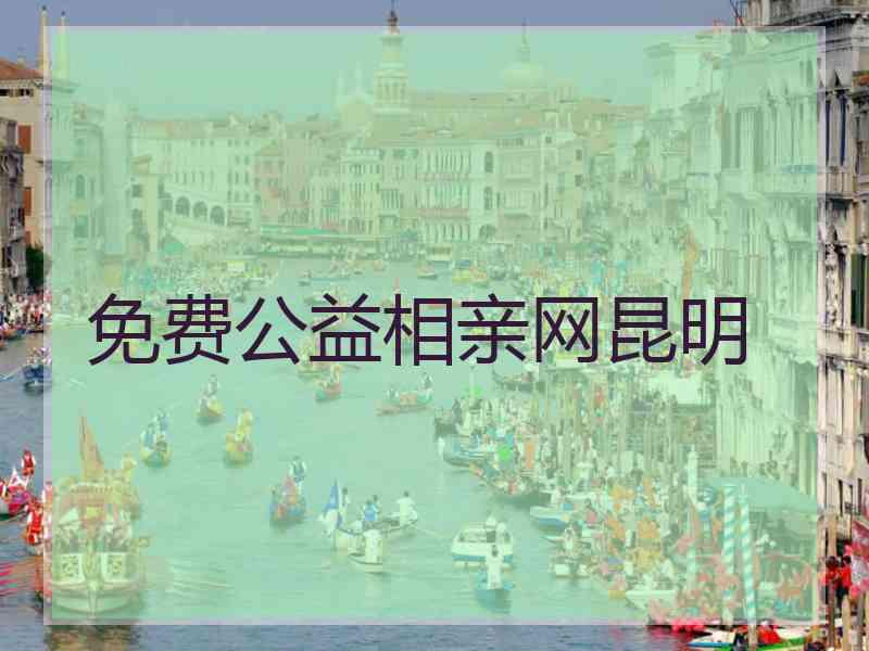 免费公益相亲网昆明 免费公益相亲网昆明