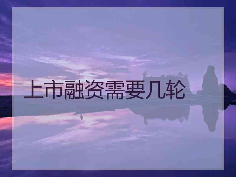 上市融资需要几轮 上市融资需要几轮