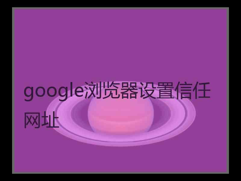 google浏览器设置信任网址 google浏览器设置信任网址