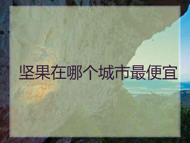 坚果在哪个城市最便宜 坚果在哪个城市最便宜