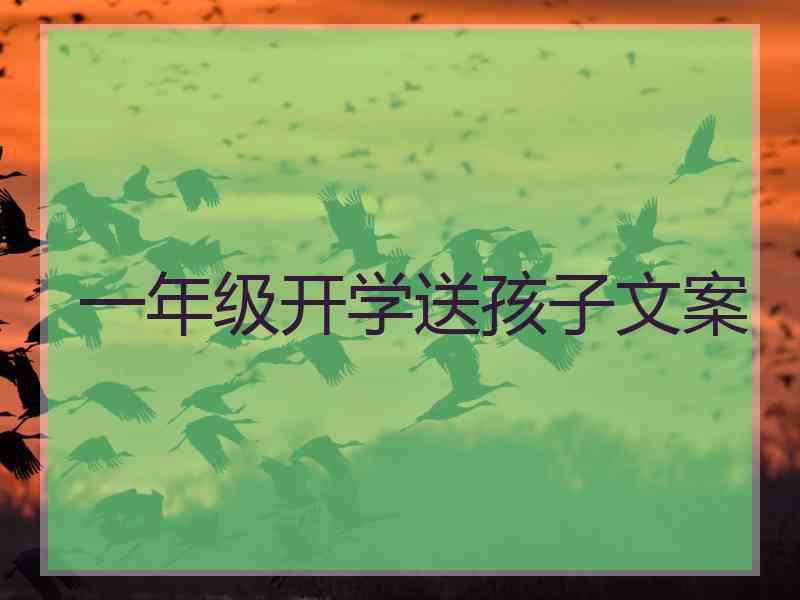 一年级开学送孩子文案 一年级开学送孩子文案