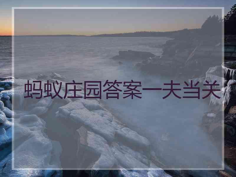 蚂蚁庄园答案一夫当关 蚂蚁庄园答案一夫当关