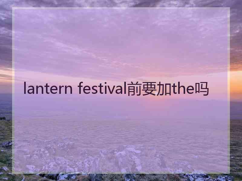 lantern festival前要加the吗 lantern festival前要加the吗