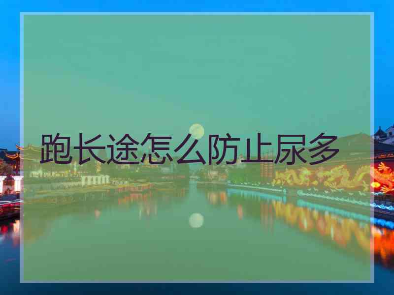 跑长途怎么防止尿多 跑长途怎么防止尿多