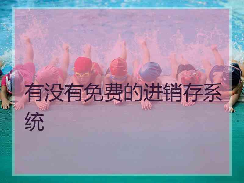 有没有免费的进销存系统 有没有免费的进销存系统