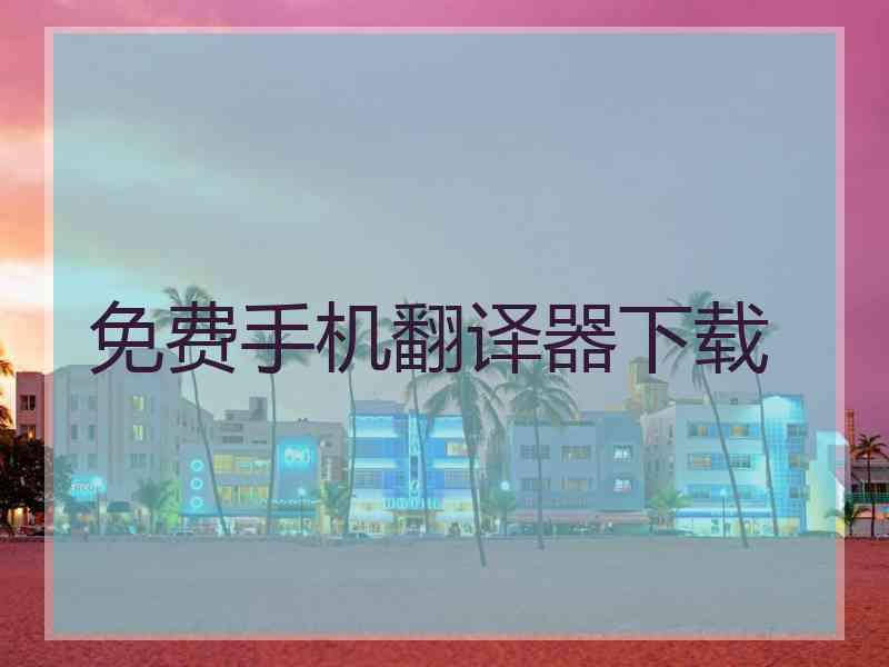 免费手机翻译器下载 免费手机翻译器下载