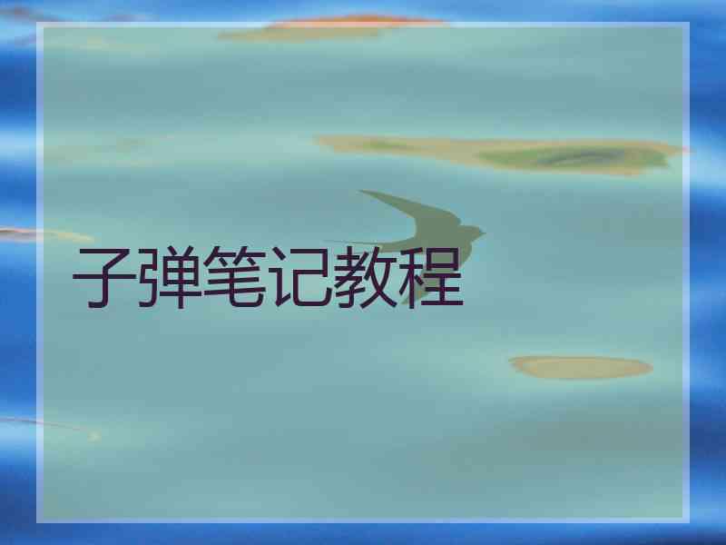 子弹笔记教程 子弹笔记教程