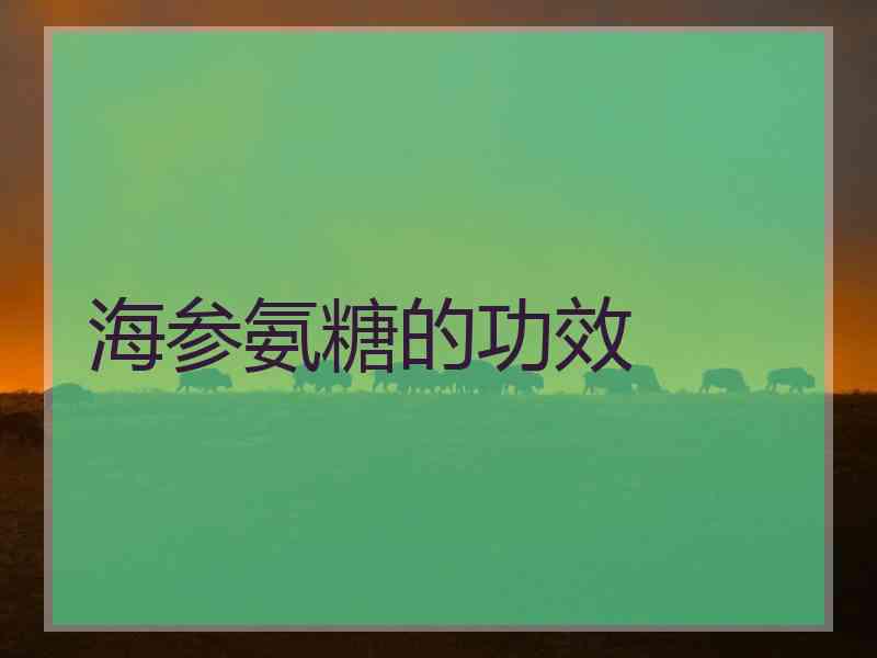 海参氨糖的功效 海参氨糖的功效