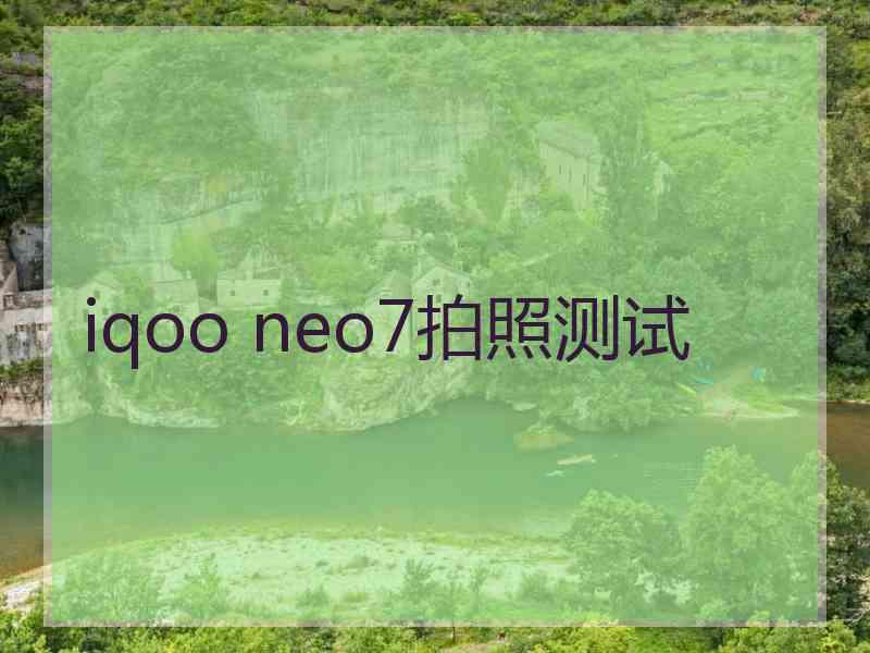 iqoo neo7拍照测试 iqoo neo7拍照测试