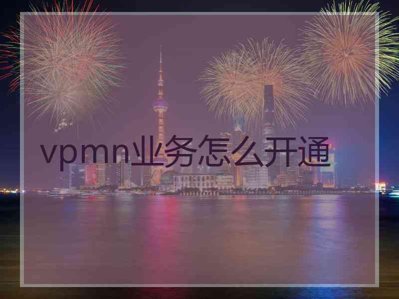 vpmn业务怎么开通 vpmn业务怎么开通