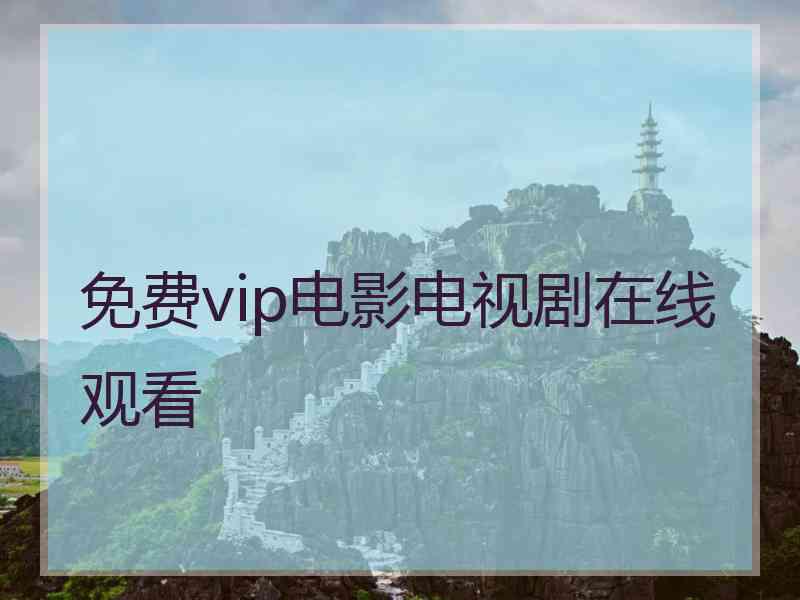 免费vip电影电视剧在线观看 免费vip电影电视剧在线观看