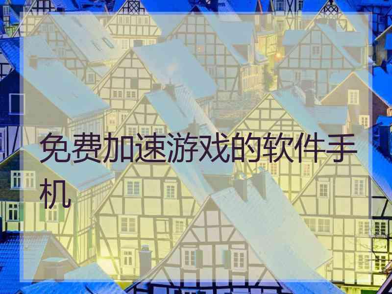 免费加速游戏的软件手机 免费加速游戏的软件手机