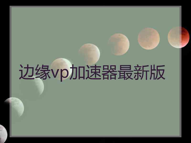边缘vp加速器最新版 边缘vp加速器最新版