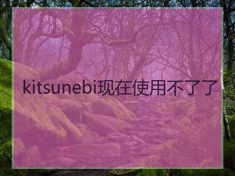 kitsunebi现在使用不了了
