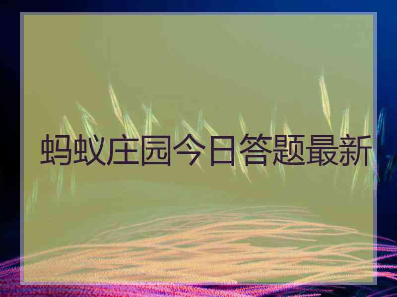 蚂蚁庄园今日答题最新 蚂蚁庄园今日答题最新
