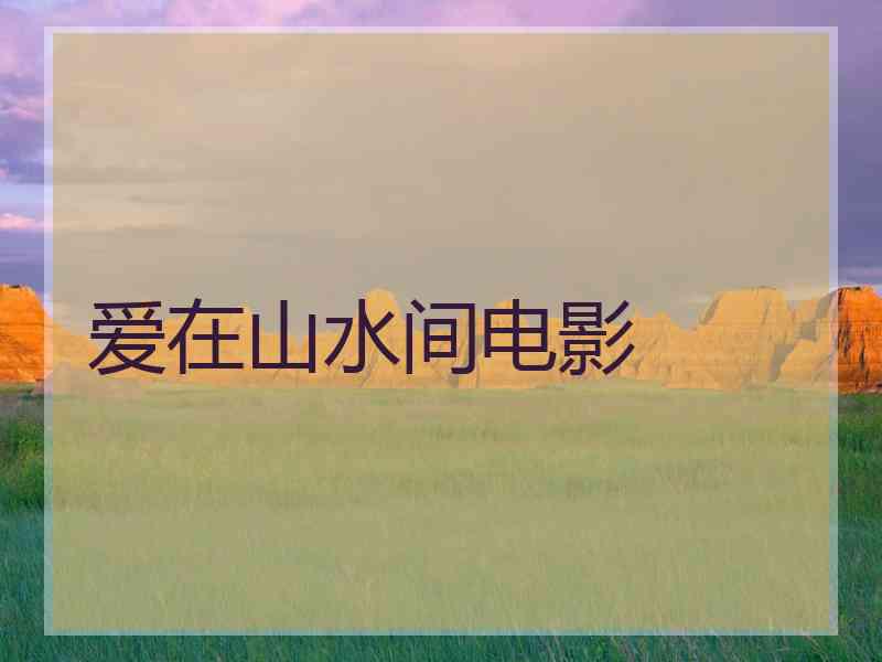 爱在山水间电影 爱在山水间电影