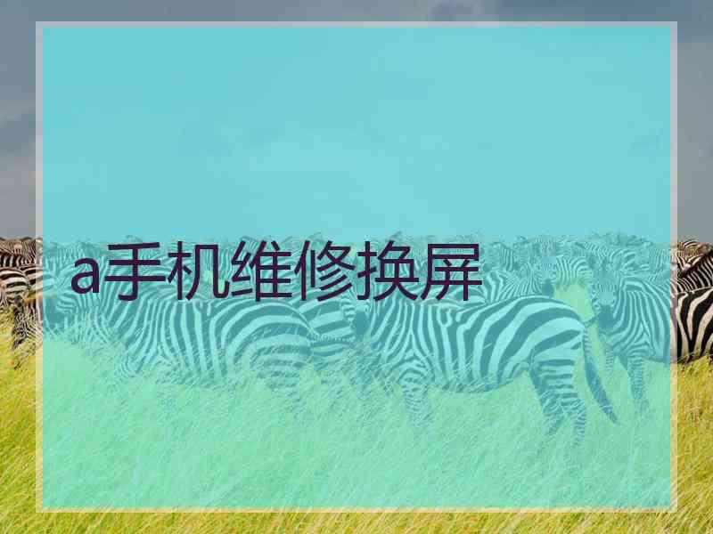 a手机维修换屏 a手机维修换屏