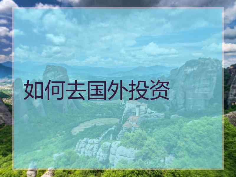 如何去国外投资 如何去国外投资