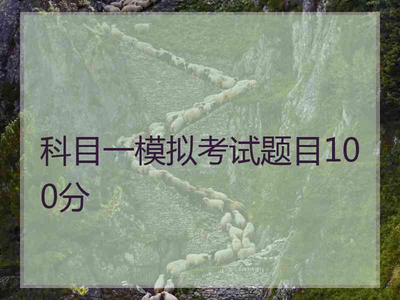 科目一模拟考试题目100分 科目一模拟考试题目100分