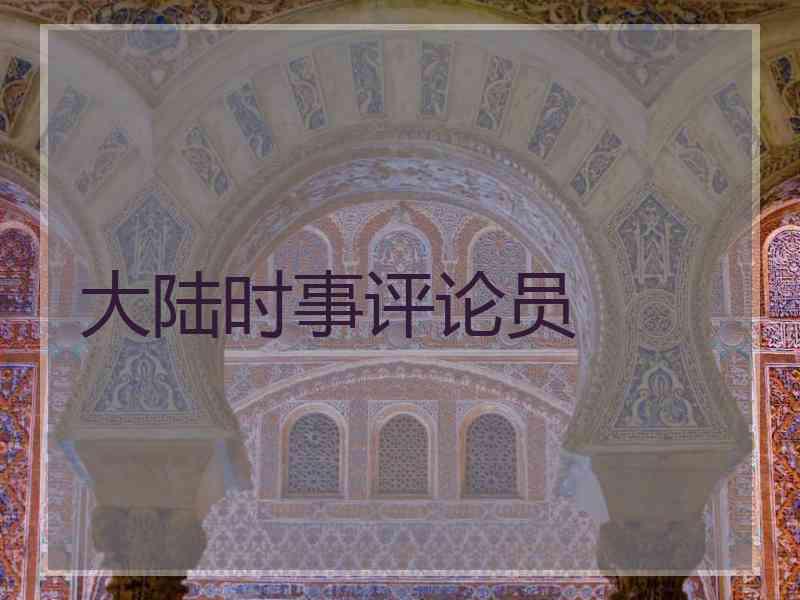 大陆时事评论员 大陆时事评论员