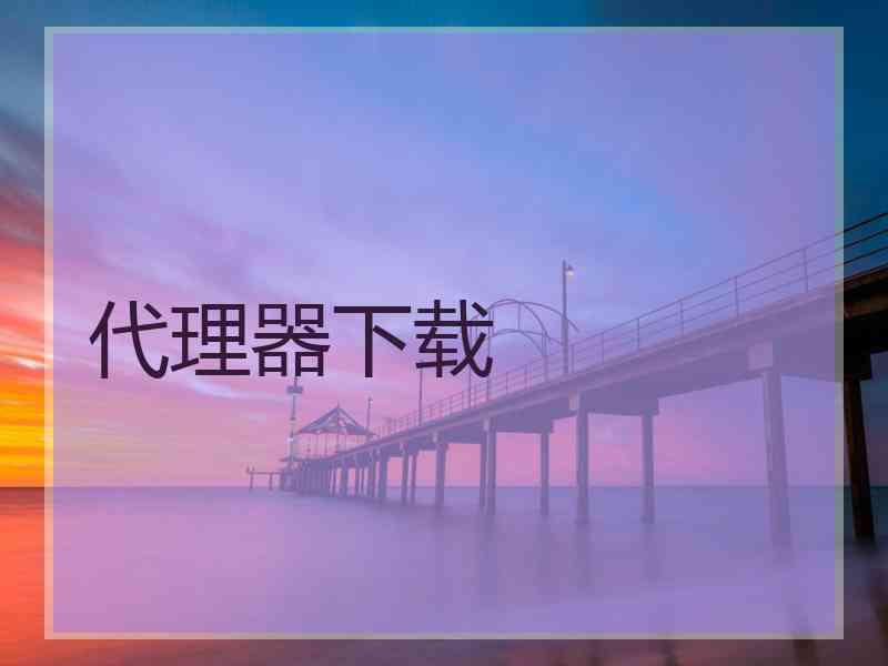 代理器下载 代理器下载