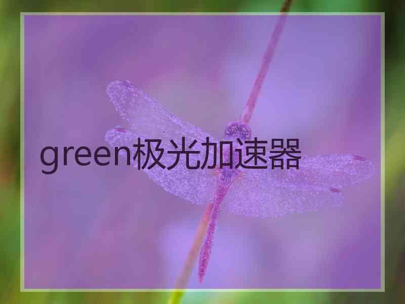 green极光加速器 green极光加速器