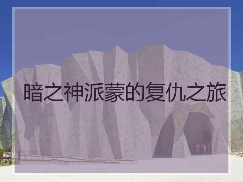 暗之神派蒙的复仇之旅 暗之神派蒙的复仇之旅