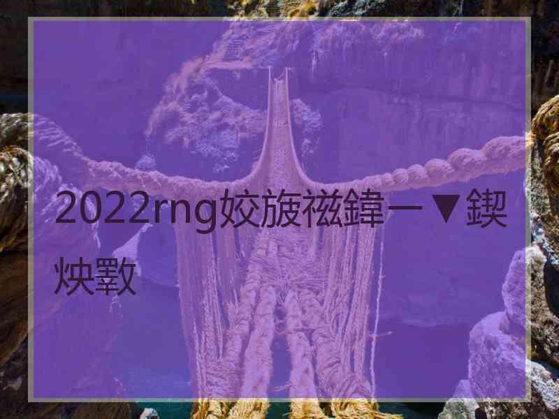 2022rng姣旇禌鍏ㄧ▼鍥炴斁 2022rng姣旇禌鍏ㄧ▼鍥炴斁
