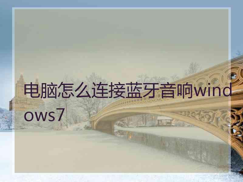 电脑怎么连接蓝牙音响windows7 电脑怎么连接蓝牙音响windows7