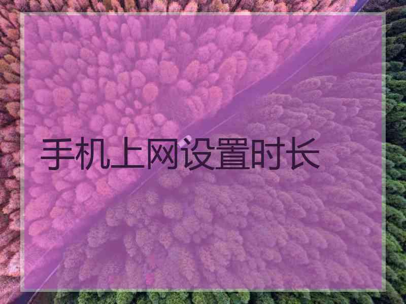 手机上网设置时长 手机上网设置时长