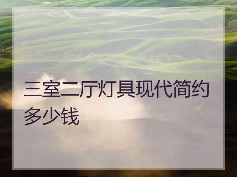 三室二厅灯具现代简约多少钱 三室二厅灯具现代简约多少钱