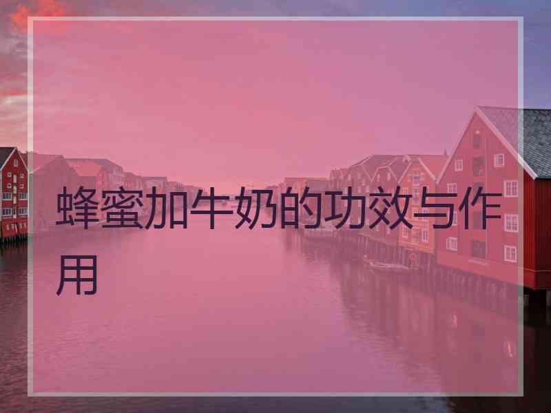 蜂蜜加牛奶的功效与作用 蜂蜜加牛奶的功效与作用